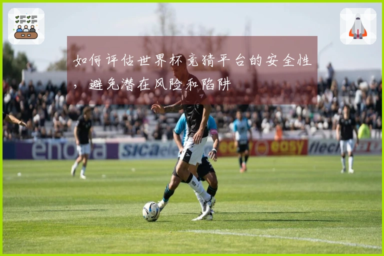 如何评估世界杯竞猜平台的安全性，避免潜在风险和陷阱