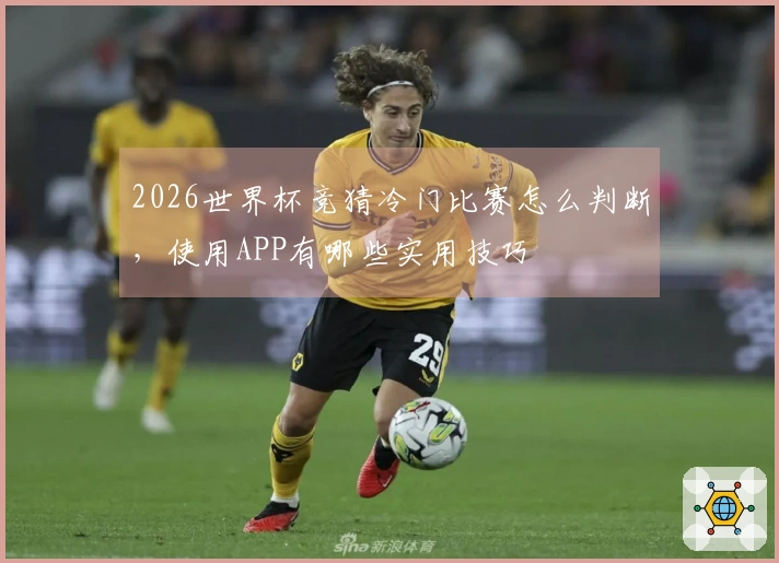 2026世界杯竞猜冷门比赛怎么判断，使用APP有哪些实用技巧