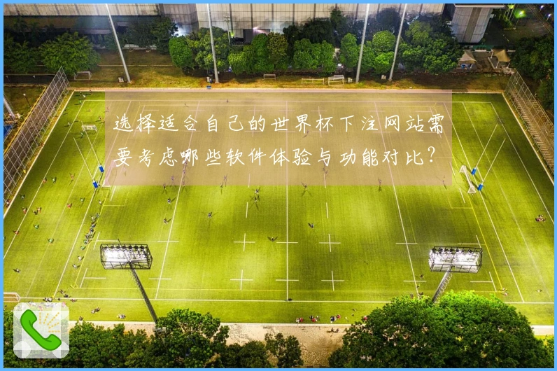 选择适合自己的世界杯下注网站需要考虑哪些软件体验与功能对比？