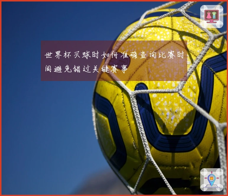 世界杯买球时如何准确查询比赛时间避免错过关键赛事