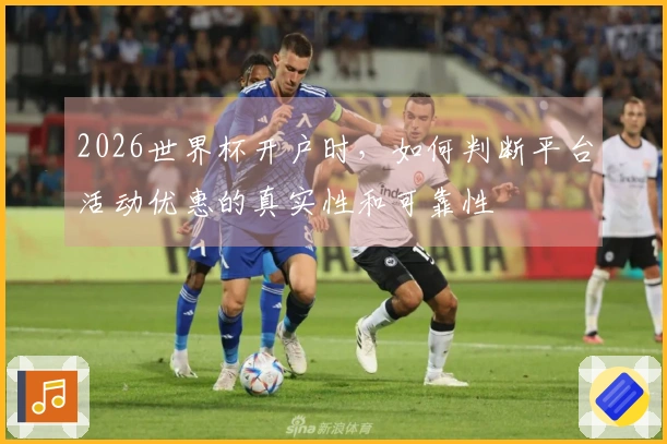 2026世界杯开户时，如何判断平台活动优惠的真实性和可靠性