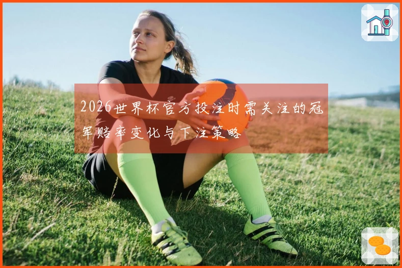 2026世界杯官方投注时需关注的冠军赔率变化与下注策略