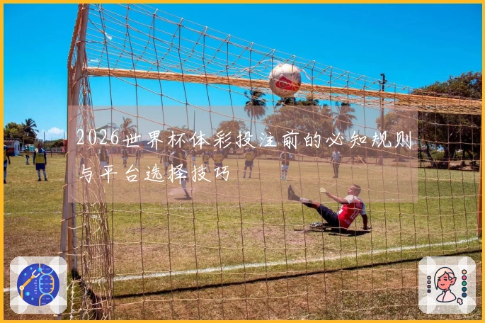 2026世界杯体彩投注前的必知规则与平台选择技巧