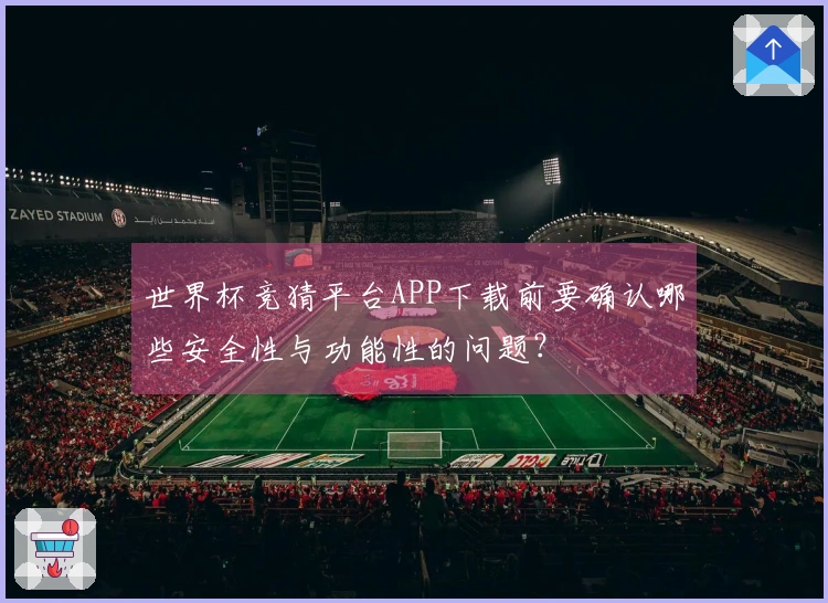 世界杯竞猜平台APP下载前要确认哪些安全性与功能性的问题？