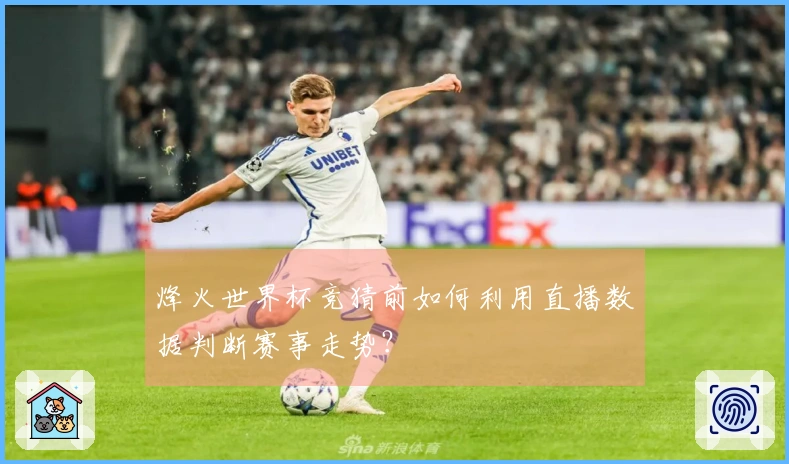 烽火世界杯竞猜前如何利用直播数据判断赛事走势？