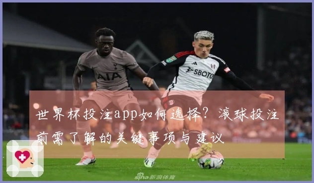 世界杯投注app如何选择？滚球投注前需了解的关键事项与建议