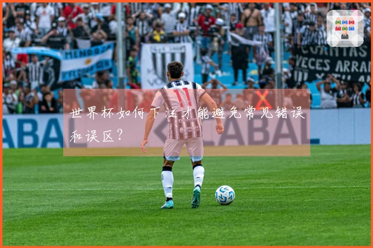 世界杯如何下注才能避免常见错误和误区？