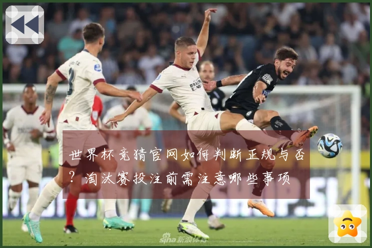 世界杯竞猜官网如何判断正规与否？淘汰赛投注前需注意哪些事项
