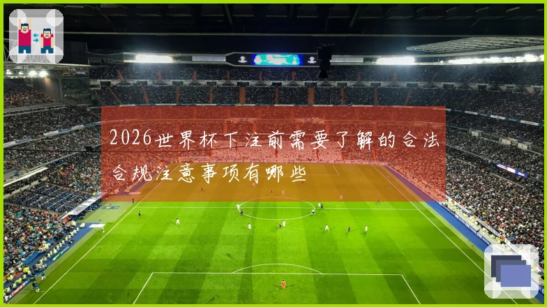 2026世界杯下注前需要了解的合法合规注意事项有哪些