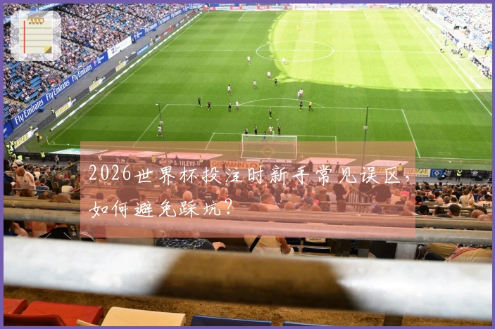 2026世界杯投注时新手常见误区，如何避免踩坑？