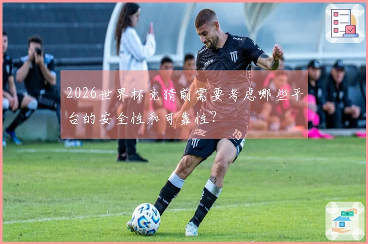 2026世界杯竞猜前需要考虑哪些平台的安全性和可靠性？