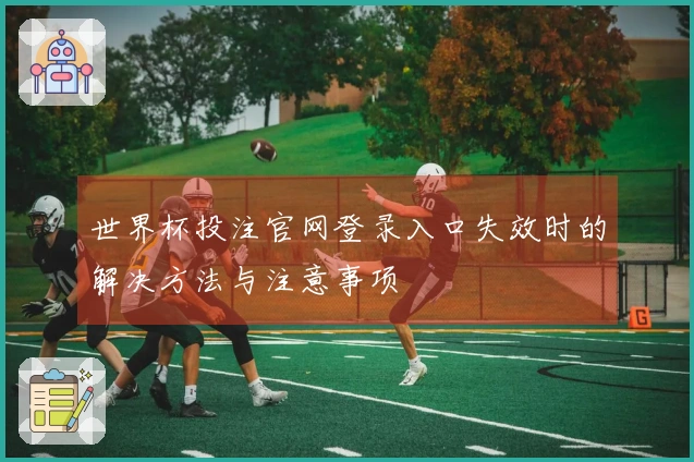 世界杯投注官网登录入口失效时的解决方法与注意事项