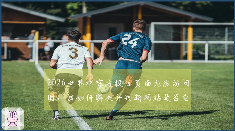 2026世界杯官方投注页面无法访问时，该如何解决并判断网站是否合法