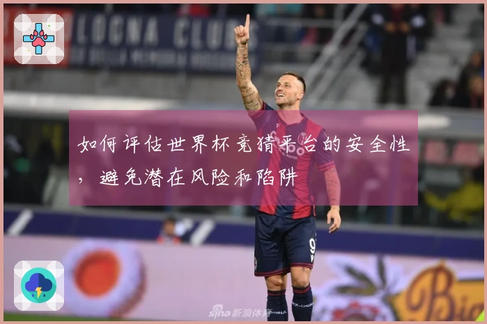 如何评估世界杯竞猜平台的安全性，避免潜在风险和陷阱