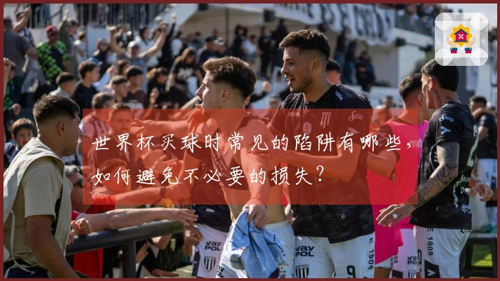 世界杯买球时常见的陷阱有哪些，如何避免不必要的损失？